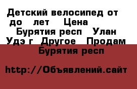 Детский велосипед от 3 до 7 лет. › Цена ­ 2 900 - Бурятия респ., Улан-Удэ г. Другое » Продам   . Бурятия респ.